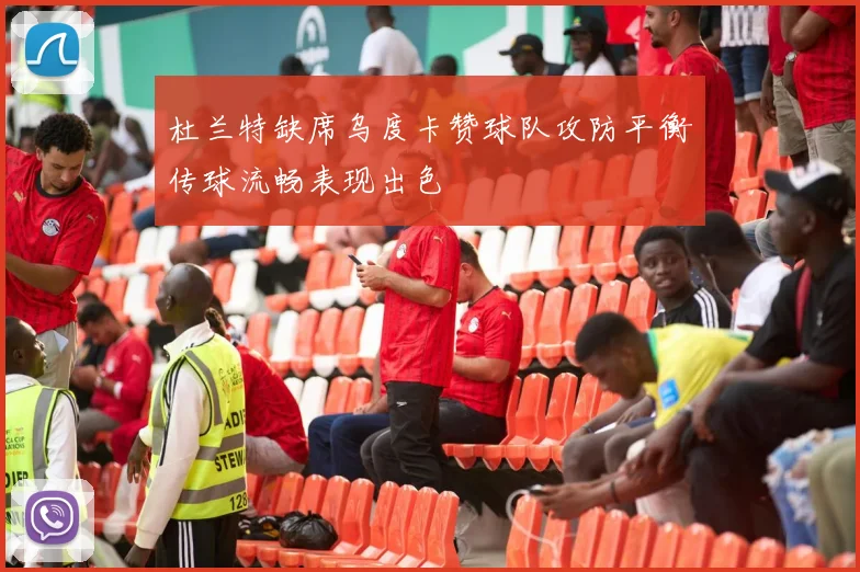 杜兰特缺席乌度卡赞球队攻防平衡传球流畅表现出色