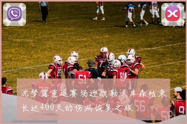 沈梦露重返赛场迎战勒沃库森结束长达400天的伤病恢复之旅