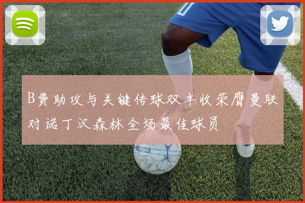 B费助攻与关键传球双丰收荣膺曼联对诺丁汉森林全场最佳球员