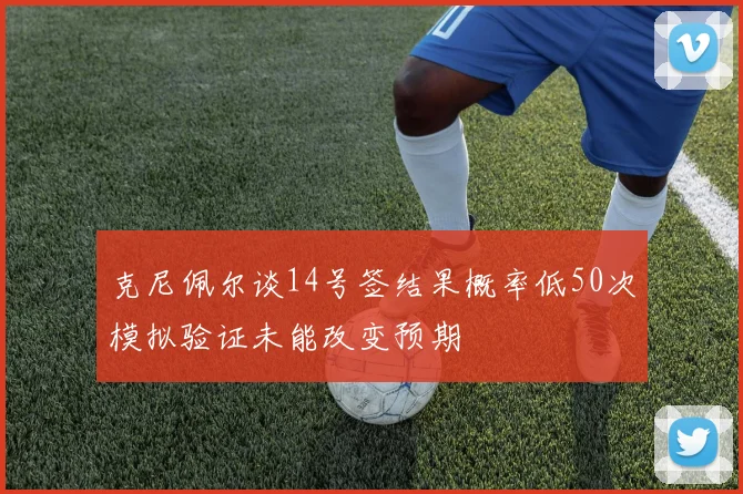 克尼佩尔谈14号签结果概率低50次模拟验证未能改变预期