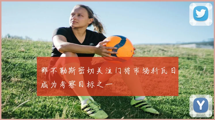 那不勒斯密切关注门将市场科瓦日成为考察目标之一