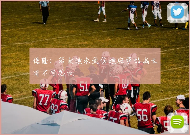 德隆：若麦迪未受伤迪班萨的成长将不可思议